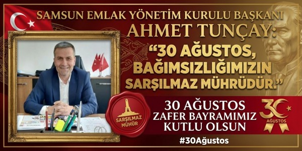 Samsun Emlak Yönetim Kurulu Başkanı Ahmet Tunçay: “30 Ağustos, Bağımsızlığımızın Sarsılmaz Mührüdür
